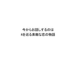 今からお話しするのは
Rを巡る素敵な恋の物語
 