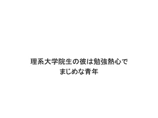 理系大学院生の彼は勉強熱心で
    まじめな青年
 
