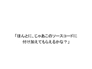 「ほんとに、じゃあこのソースコードに
  付け加えてもらえるかな？」
 