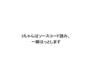 Sちゃんはソースコード読み、
   一瞬はっとします
 