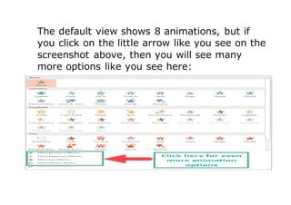 The default view shows 8 animations, but if
you click on the little arrow like you see on the
screenshot above, then you will see many
more options like you see here:
 