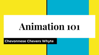 Animation 101
Chevonnese Chevers Whyte
 