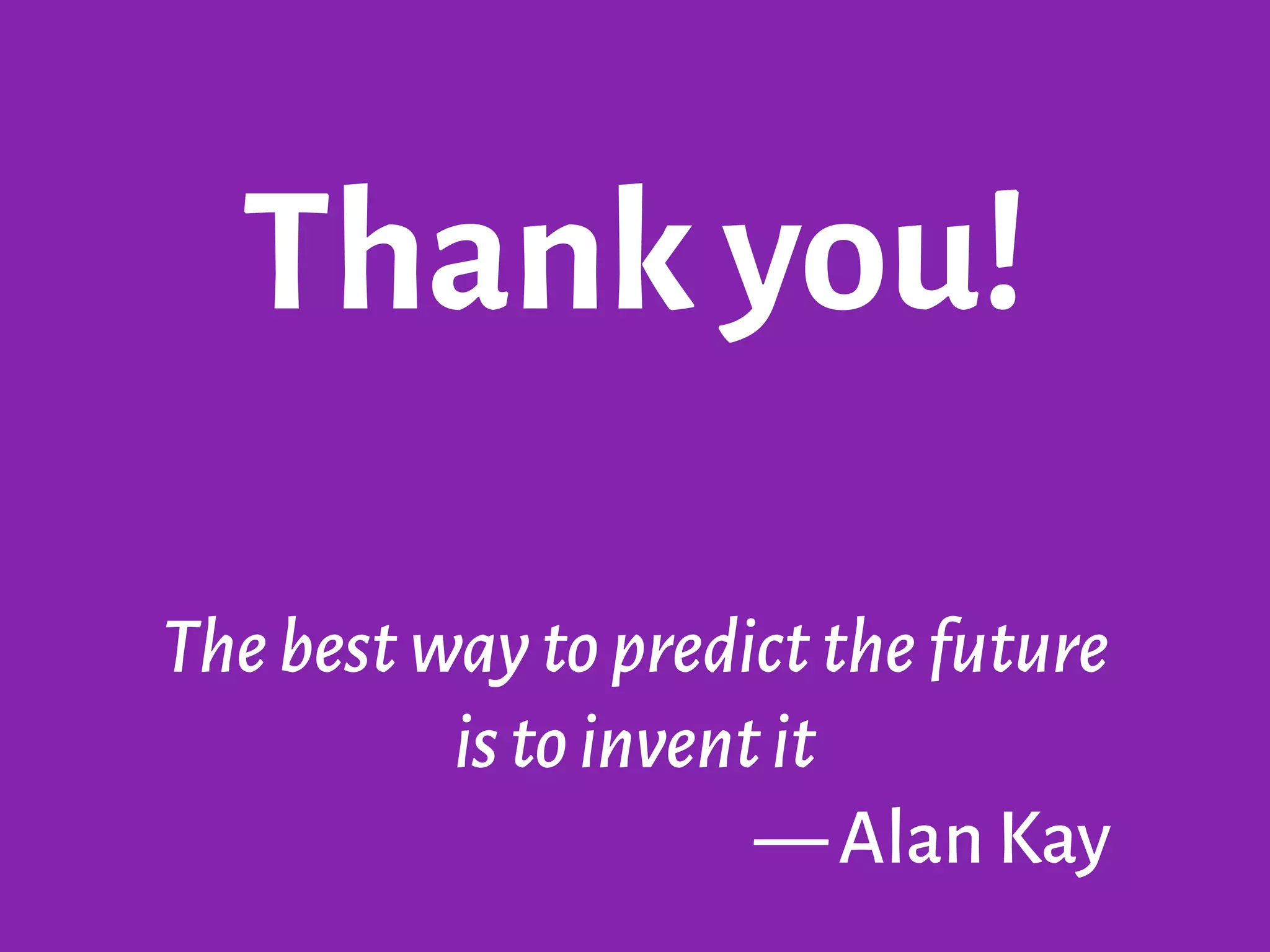 Thank you!
Thebestwaytopredictthefuture
istoinventit
—Alan Kay
 