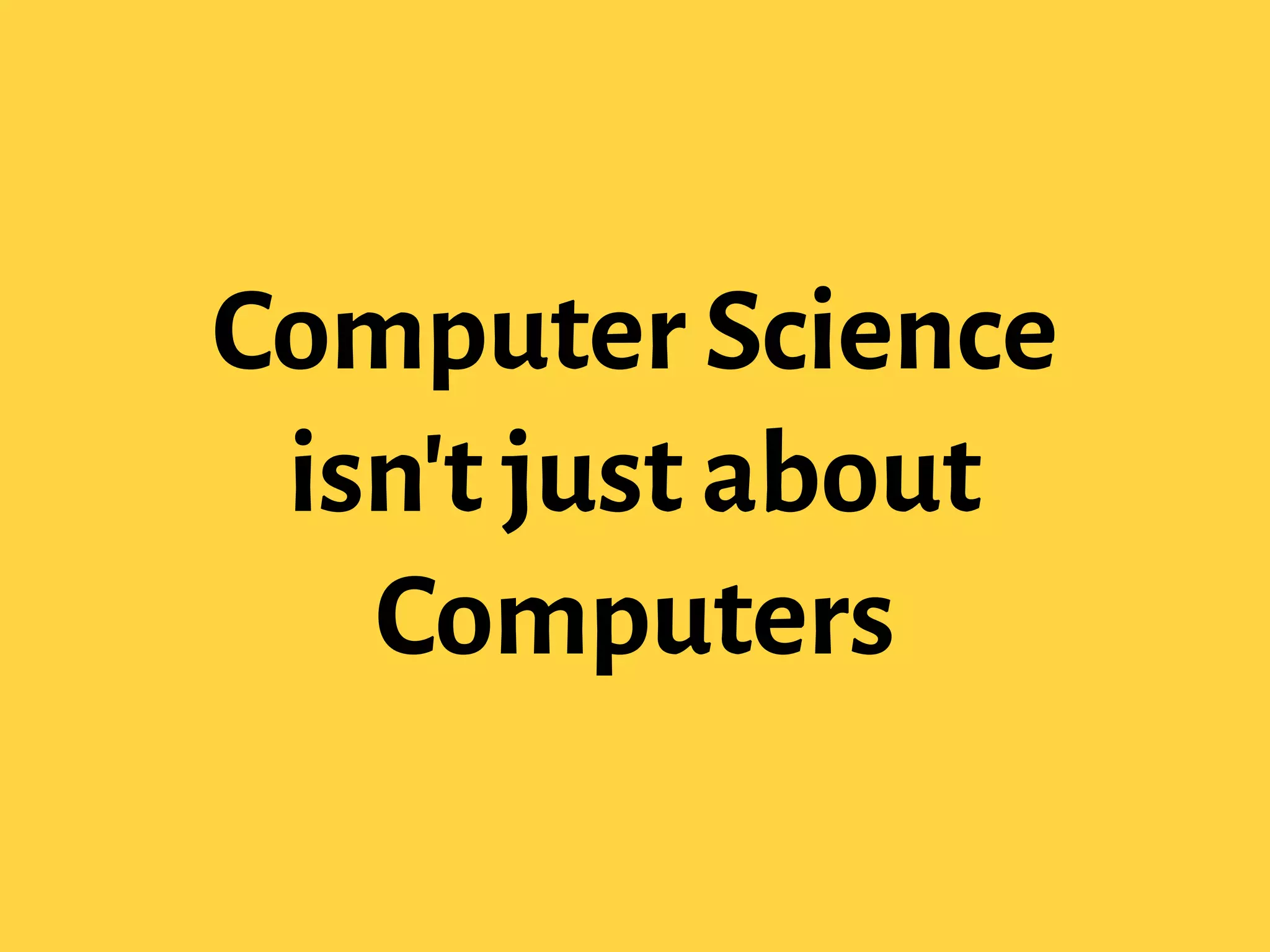 Computer Science
isn't just about
Computers
 