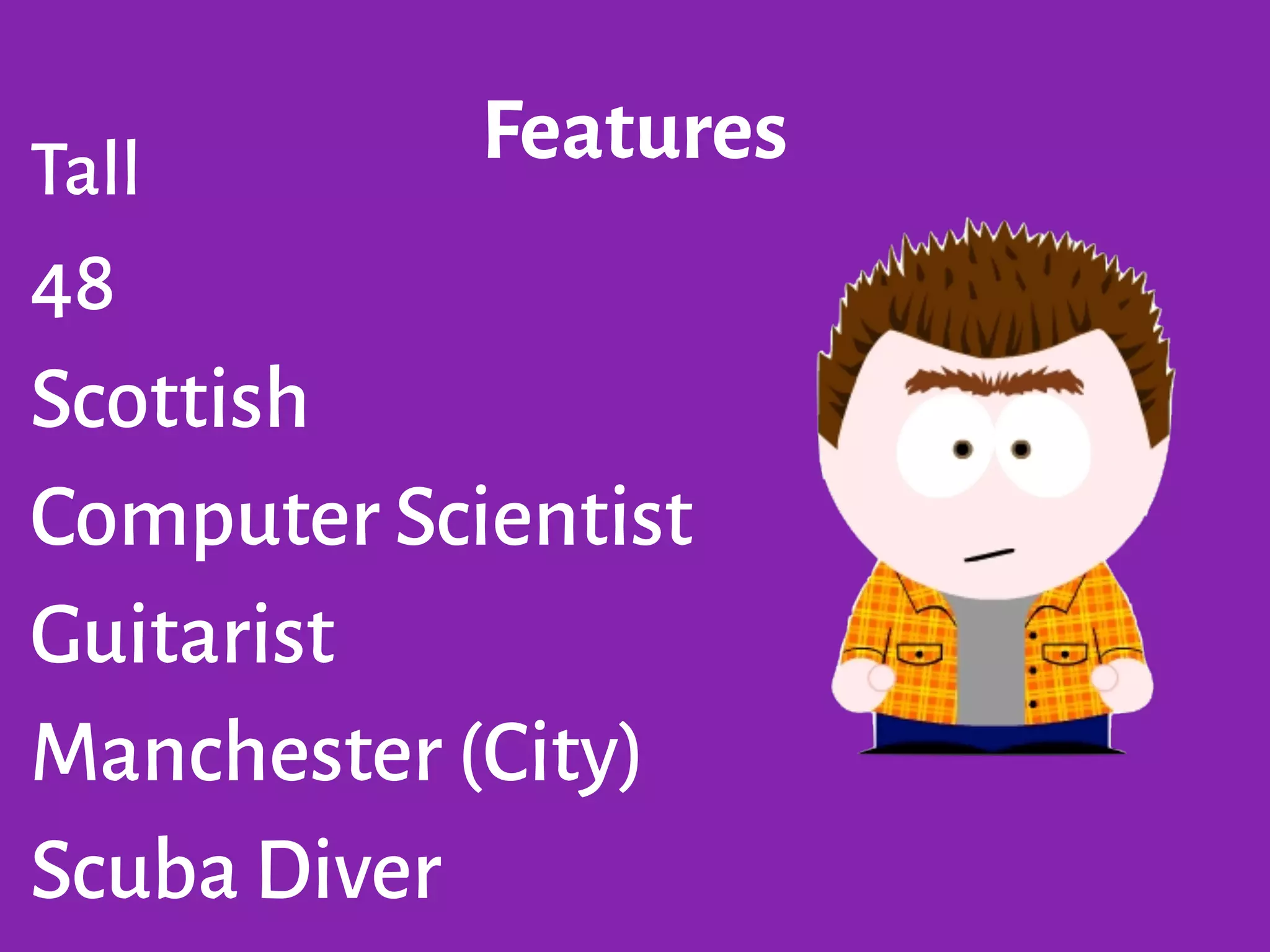 Tall
48
Scottish
Computer Scientist
Guitarist
Scuba Diver
Features
Manchester (City)
 