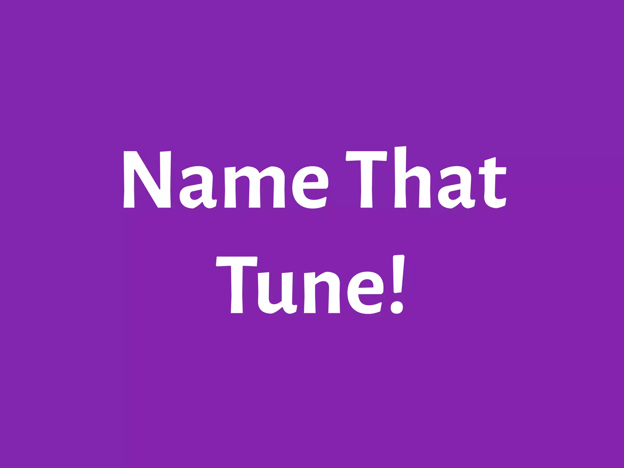Name That
Tune!
 