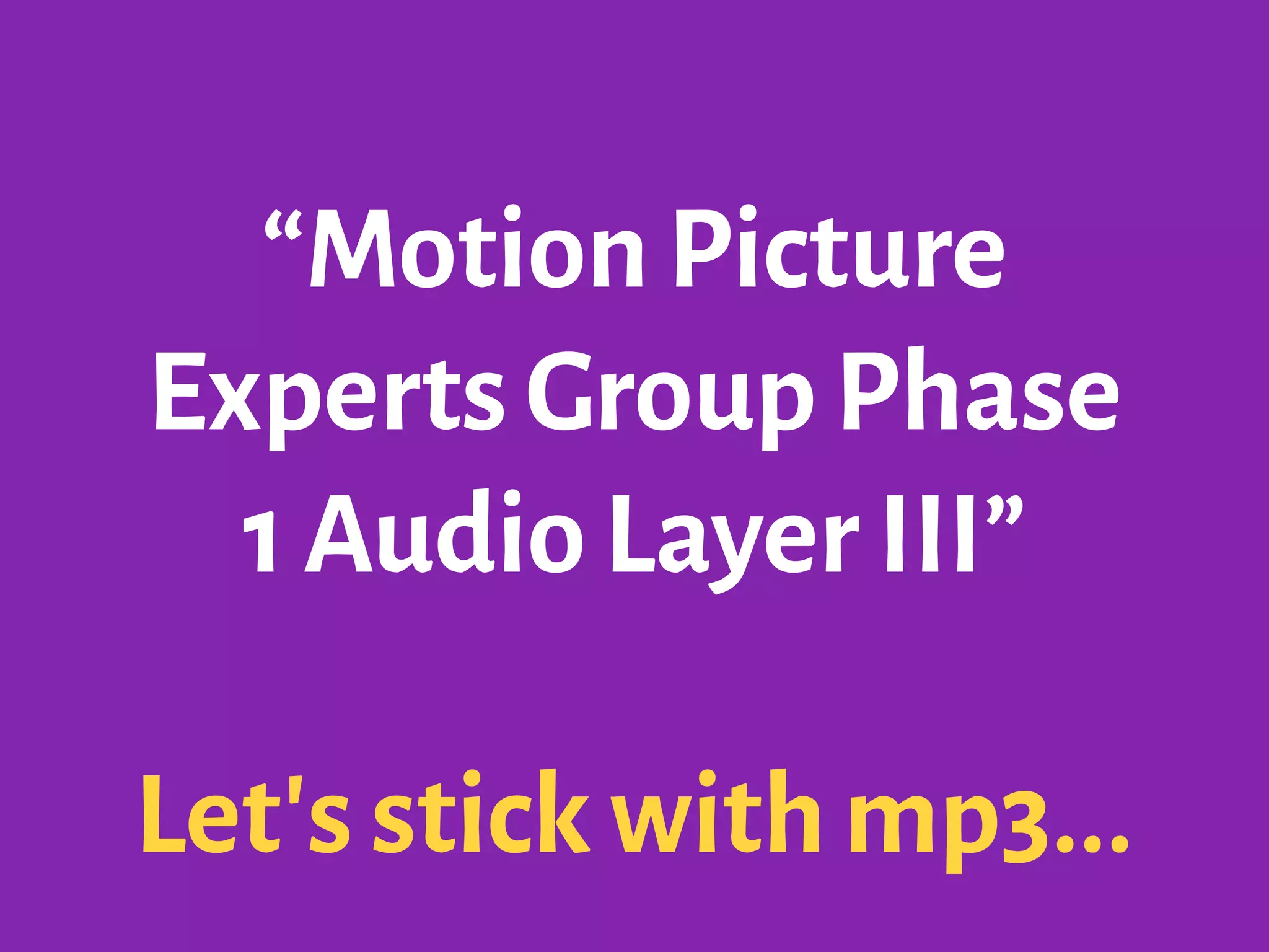“Motion Picture
Experts Group Phase
1 Audio Layer III”
Let's stick with mp3...
 