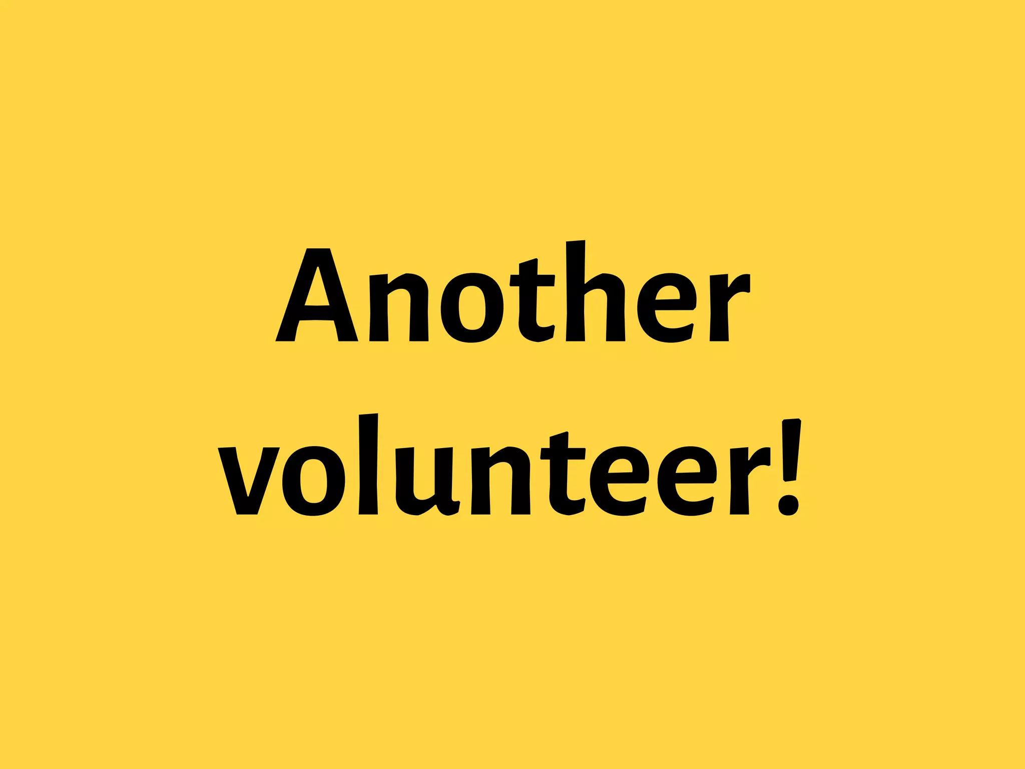 Another
volunteer!
 