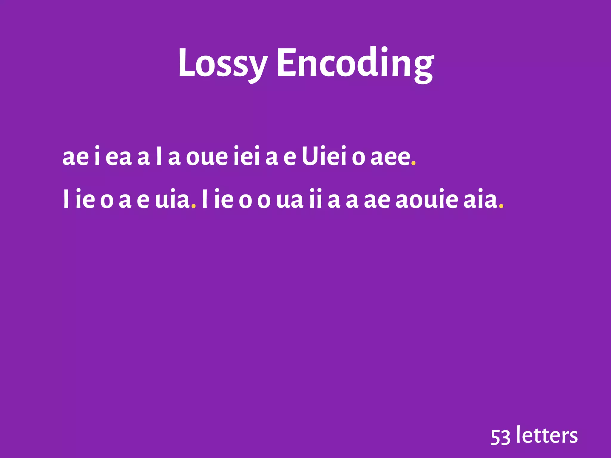 Lossy Encoding
ae i ea a I a oue iei a e Uiei o aee.
I ie o a e uia.I ie o o ua ii a a ae aouie aia.
53 letters
 