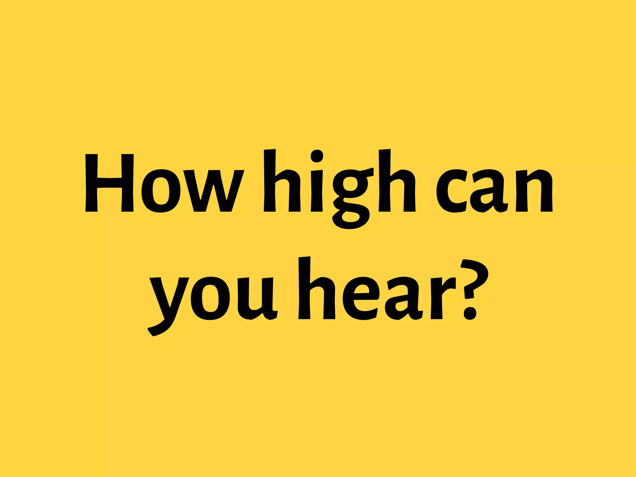 How high can
you hear?
 