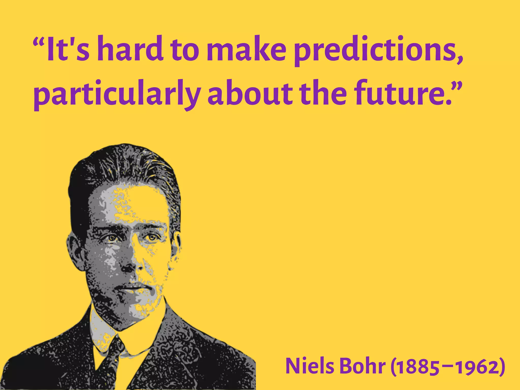 “It's hard to make predictions,
particularly about the future.”
Niels Bohr (1885-1962)
 