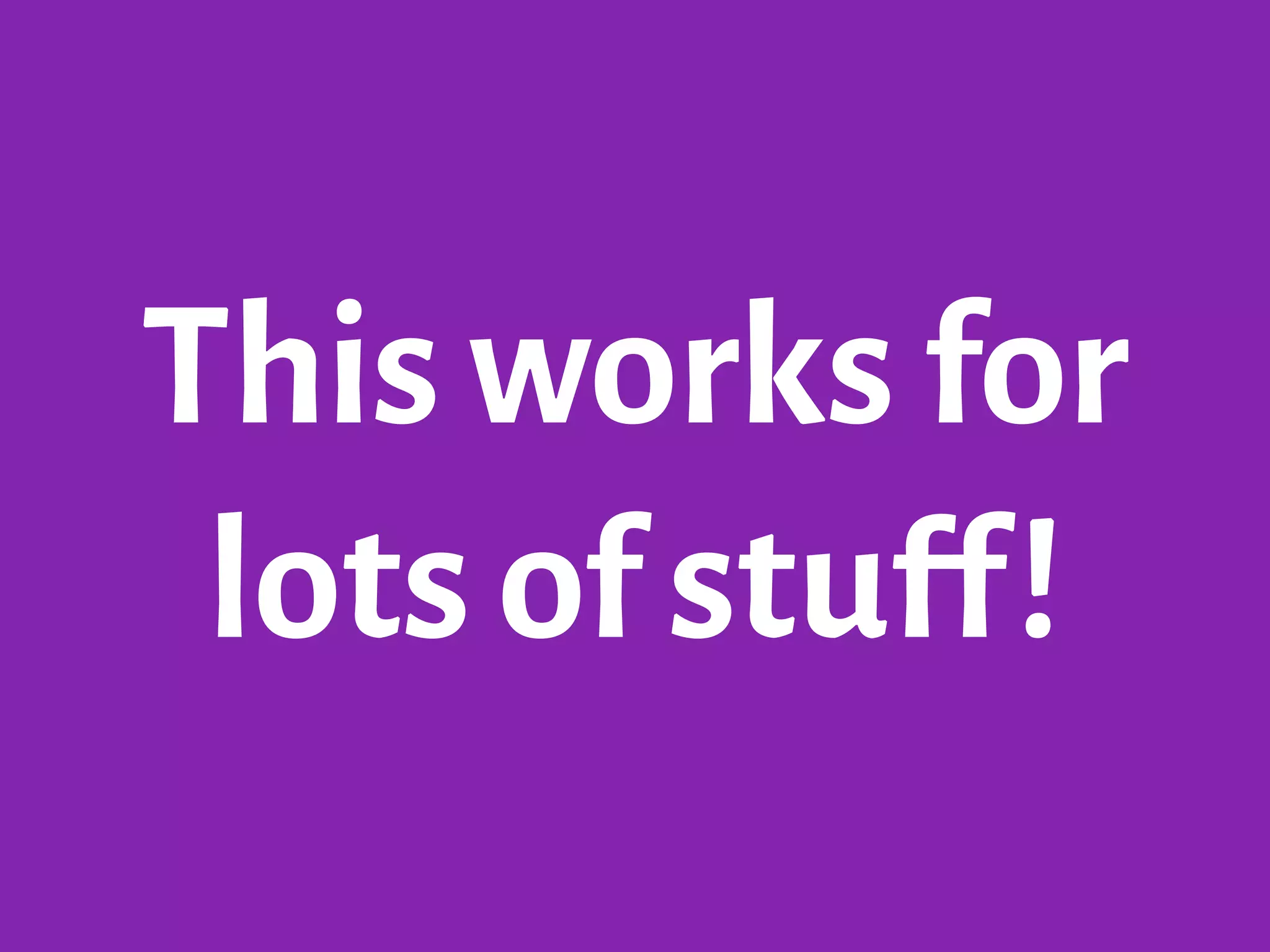 This works for
lots of stuff!
 