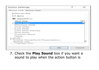 7. Check the Play Sound box if you want a
sound to play when the action button is
 