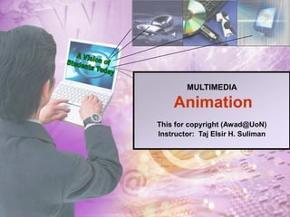 MULTIMEDIA
Animation
This for copyright (Awad@UoN)
Instructor: Taj Elsir H. Suliman
 