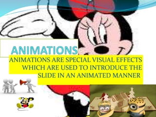 ANIMATIONS ARE SPECIAL VISUAL EFFECTS
WHICH ARE USED TO INTRODUCE THE
SLIDE IN AN ANIMATED MANNER.
 