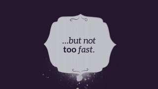…but not
too fast.
 