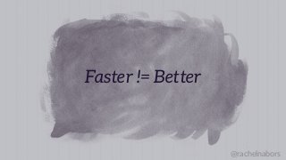 @rachelnabors
Faster != Better
 