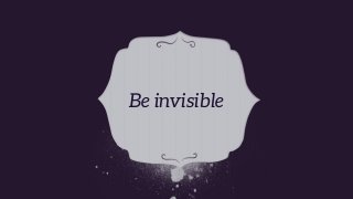 Be invisible
 