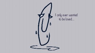 I only ever wanted
to be loved…
 