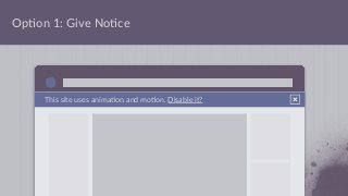 Op;on 1: Give No;ce
This site uses anima;on and mo;on. Disable it?
 