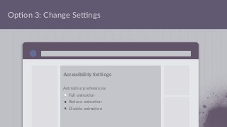 Op;on 3: Change Se]ngs
Accessibility Settings
Anima;on preferences:
Full anima;on
Reduce anima;on
Disable anima;on
 