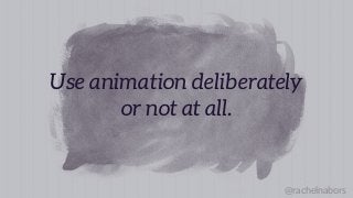 @rachelnabors
Use animation deliberately
or not at all.
 