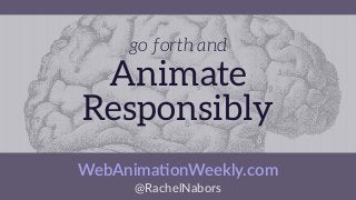 go forth and
Animate
Responsibly
@RachelNabors
WebAnima)onWeekly.com
 