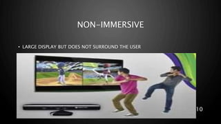NON-IMMERSIVE
• LARGE DISPLAY BUT DOES NOT SURROUND THE USER
10
 