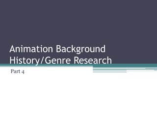 Animation Background
History/Genre Research
Part 4
 