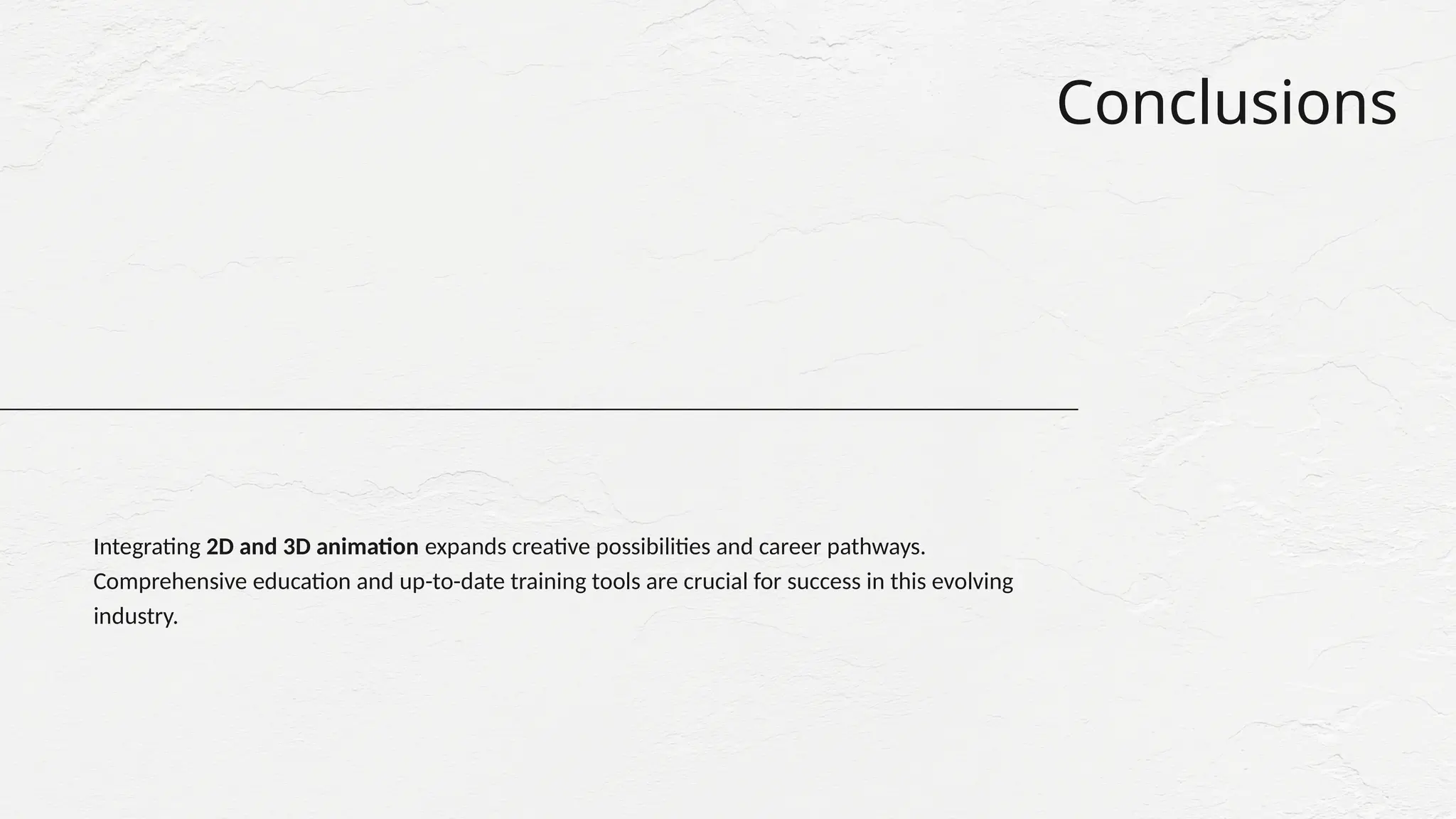 Conclusions
Integrating 2D and 3D animation expands creative possibilities and career pathways.
Comprehensive education and up-to-date training tools are crucial for success in this evolving
industry.
 