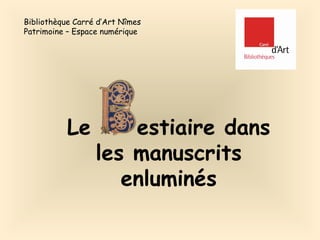 Bibliothèque Carré d’Art Nîmes
Patrimoine – Espace numérique




           Le         estiaire dans
                  les manuscrits
                     enluminés
 