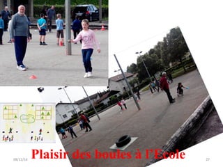 08/12/14 27 Plaisir des boules à l’Ecole 
 