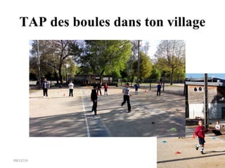 TAP des boules dans ton village 
08/12/14 29 
 