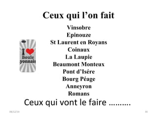 Ceux qui l’on fait 
Vinsobre 
Epinouze 
St Laurent en Royans 
Coinaux 
La Laupie 
Beaumont Monteux 
Pont d’Isére 
Bourg Péage 
Anneyron 
Romans 
Ceux qui vont le faire ………. 
08/12/14 30 
 