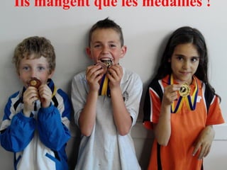 Ils mangent que les médailles ! 
08/12/14 31 
 
