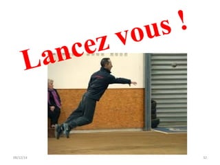 Lancez vous ! 
08/12/14 32 
 