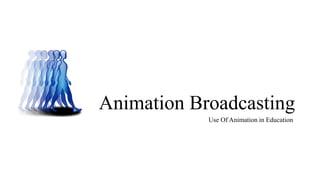 Animation Broadcasting
Use Of Animation in Education
 