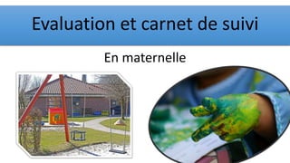 Evaluation et carnet de suivi
En maternelle
 