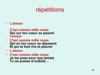 répétitions L'amour   C'est comme mille roses Qui sur ton coeur se posent l’amour C'est comme mille roses Qui en ton coeur se déposent Et qui te font rire et pleurer L’amour C'est comme mille roses Je les pose pour que jamais Tu ne puises m'oublier... 
