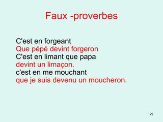 Faux -proverbes C'est en forgeant  Que pépé devint forgeron C'est en limant que papa  devint un limaçon. c'est en me mouchant que je suis devenu un moucheron. 