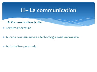 III– La communication
A- Communication écrite
Lecture et écriture
Aucune connaissance en technologie n’est nécessaire
Autorisation parentale

 