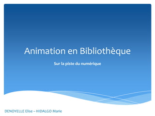 Animation en Bibliothèque
Sur la piste du numérique

DENOYELLE Elise – HIDALGO Marie

 