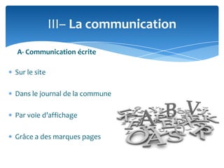 III– La communication
A- Communication écrite

Sur le site
Dans le journal de la commune

Par voie d’affichage
Grâce a des marques pages

 