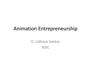 Animation Entrepreneurship
G. Udhaya Sankar
NSIC
 