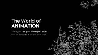 The World of
ANIMATION
Share your thoughts and expectations
when it comes to the world animation
 
