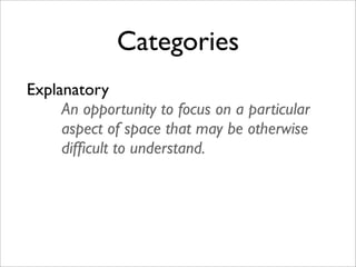 Categories
Explanatory
     An opportunity to focus on a particular
     aspect of space that may be otherwise
     difﬁcult to understand.
 