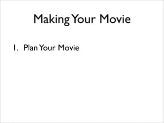 Making Your Movie

1. Plan Your Movie
 