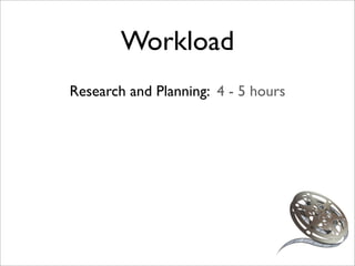 Workload
Research and Planning: 4 - 5 hours
 