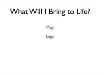 What Will I Bring to Life?
           Clay
           Lego
 