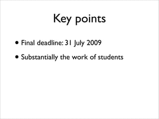 Key points
• Final deadline: 31 July 2009
• Substantially the work of students
 